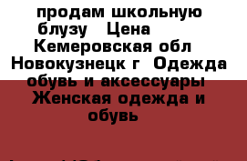 продам школьную блузу › Цена ­ 200 - Кемеровская обл., Новокузнецк г. Одежда, обувь и аксессуары » Женская одежда и обувь   